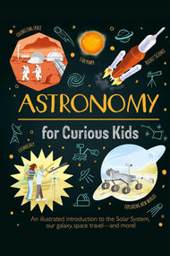 Astronomy for Curious Kids: An Illustrated Introduction to the Solar System, Our Galaxy, Space Travel--And More!
