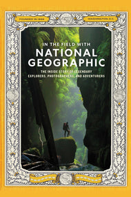 In the Field with National Geographic: The Inside Story of Legendary Explorers, Educators, Scientists, and Sto