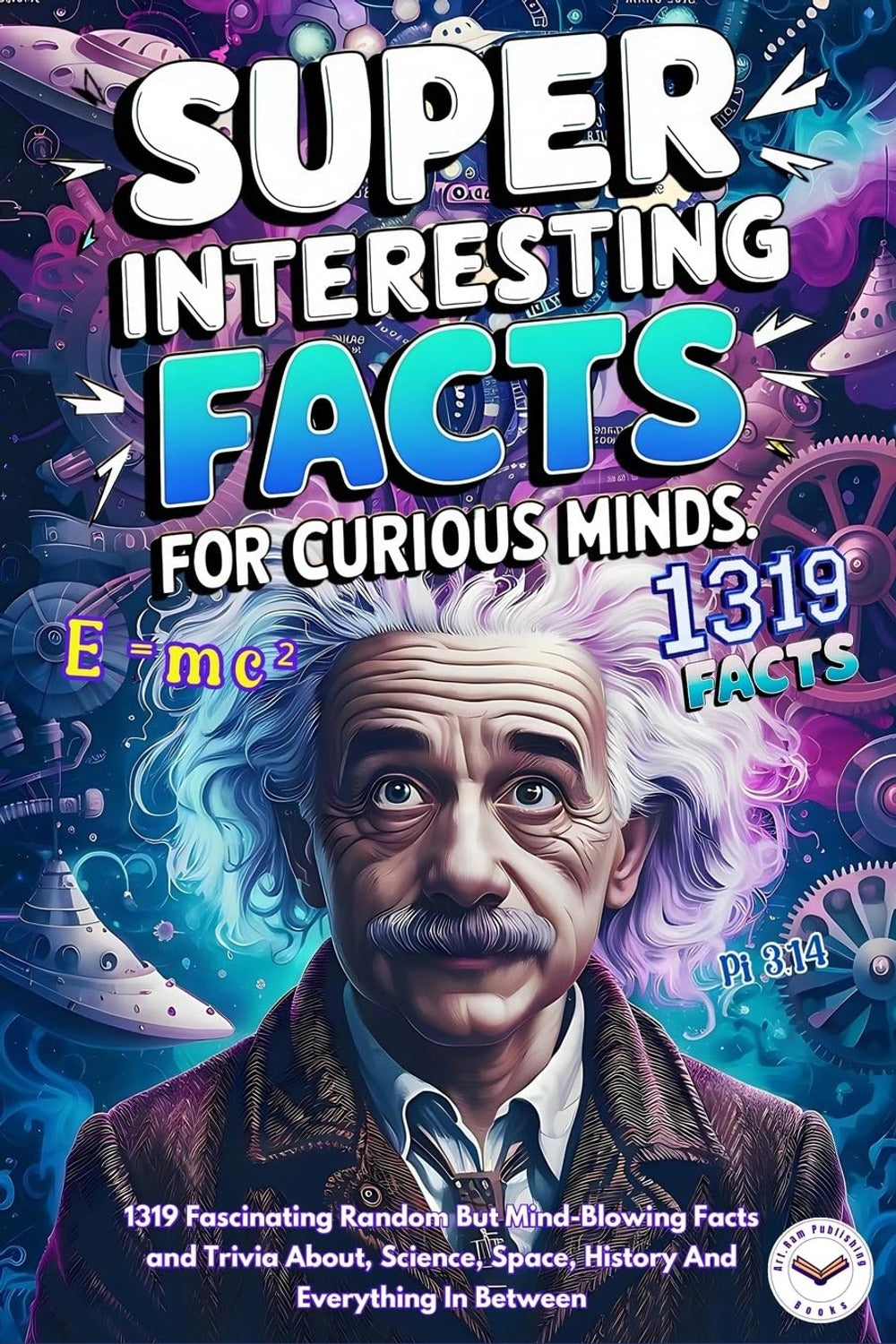 Super Interesting Facts for Curious Minds: 1,319 Facts About Science, Space and History