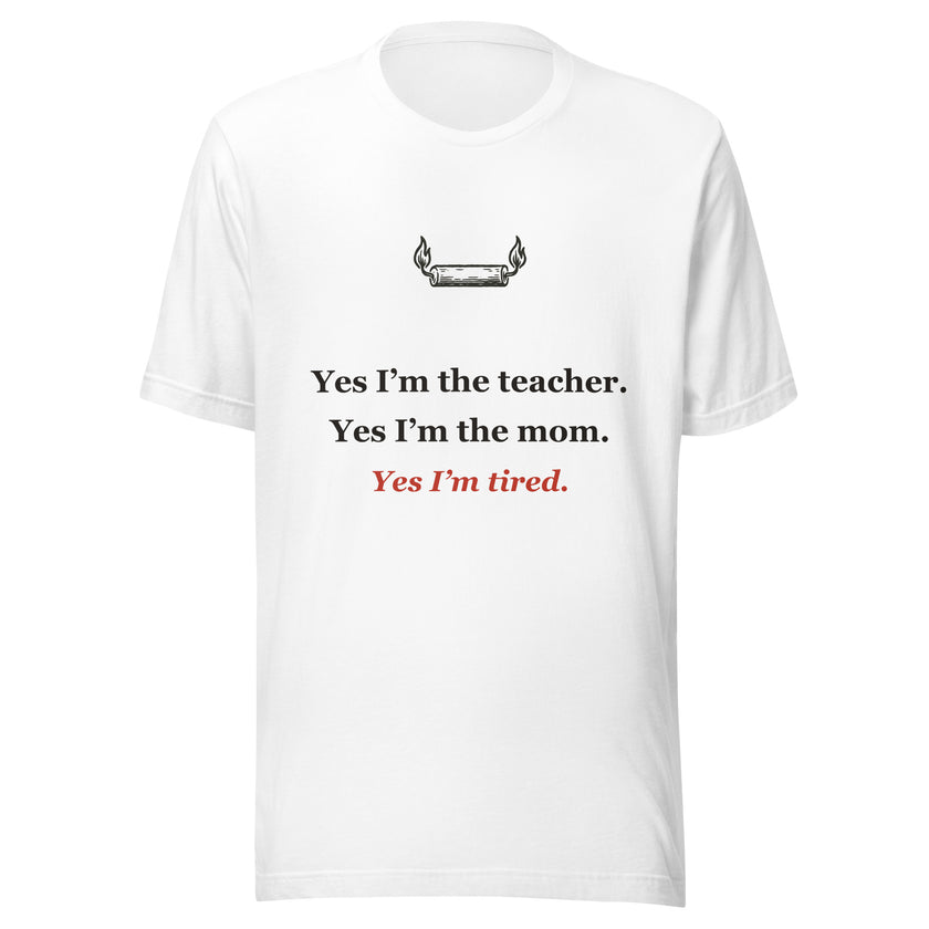 Homeschool Mom Tee: Yes, I'm the Teacher, the Mom, and Tired.